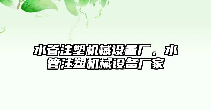 水管注塑機(jī)械設(shè)備廠，水管注塑機(jī)械設(shè)備廠家