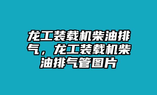 龍工裝載機(jī)柴油排氣，龍工裝載機(jī)柴油排氣管圖片