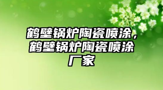 鶴壁鍋爐陶瓷噴涂，鶴壁鍋爐陶瓷噴涂廠家