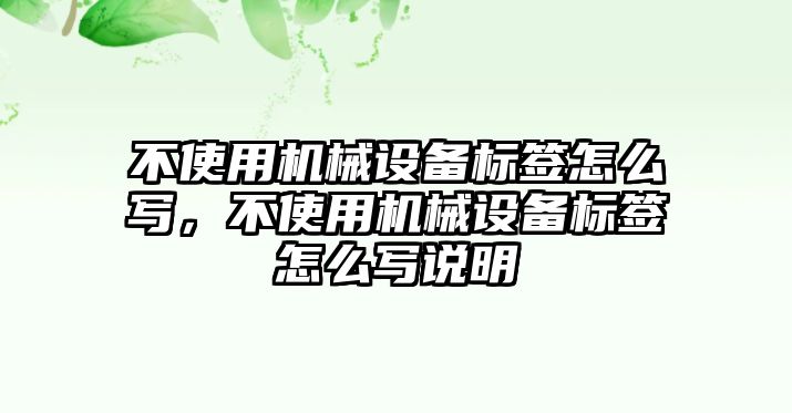 不使用機械設(shè)備標(biāo)簽怎么寫，不使用機械設(shè)備標(biāo)簽怎么寫說明