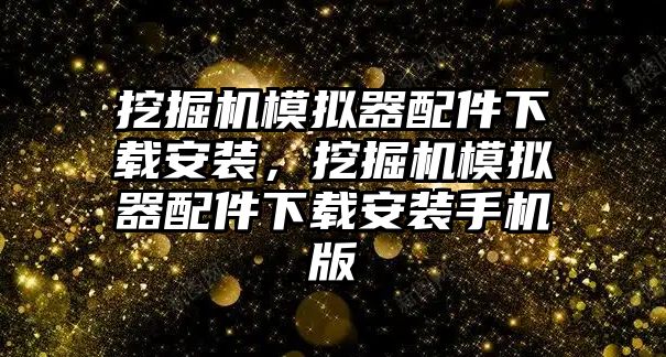 挖掘機模擬器配件下載安裝，挖掘機模擬器配件下載安裝手機版