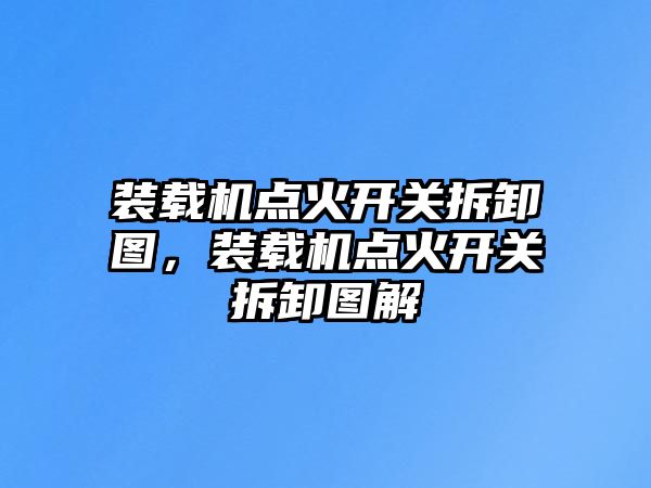 裝載機(jī)點(diǎn)火開(kāi)關(guān)拆卸圖，裝載機(jī)點(diǎn)火開(kāi)關(guān)拆卸圖解