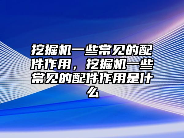 挖掘機一些常見的配件作用，挖掘機一些常見的配件作用是什么