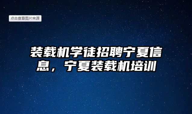 裝載機學(xué)徒招聘寧夏信息，寧夏裝載機培訓(xùn)