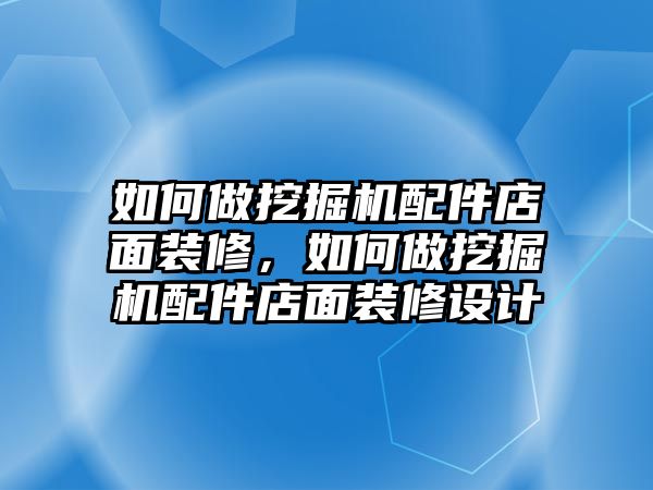 如何做挖掘機配件店面裝修，如何做挖掘機配件店面裝修設計