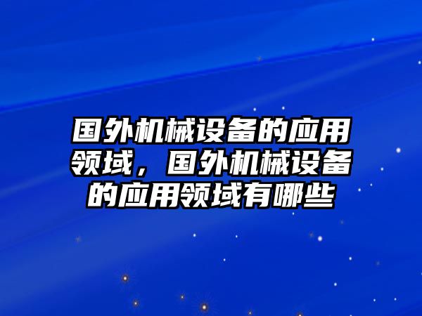 國(guó)外機(jī)械設(shè)備的應(yīng)用領(lǐng)域，國(guó)外機(jī)械設(shè)備的應(yīng)用領(lǐng)域有哪些