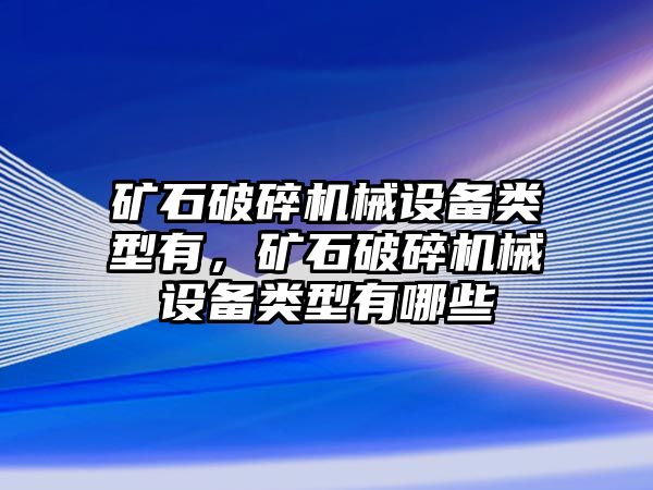 礦石破碎機械設(shè)備類型有，礦石破碎機械設(shè)備類型有哪些