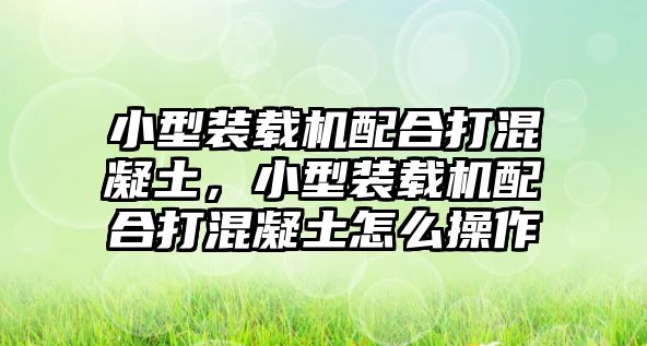 小型裝載機(jī)配合打混凝土，小型裝載機(jī)配合打混凝土怎么操作