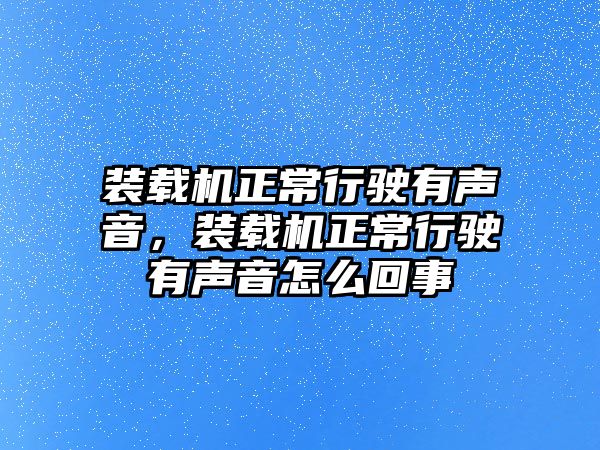 裝載機(jī)正常行駛有聲音，裝載機(jī)正常行駛有聲音怎么回事