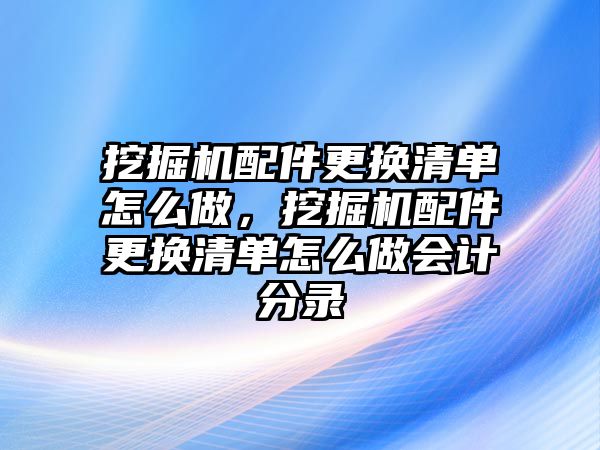 挖掘機(jī)配件更換清單怎么做，挖掘機(jī)配件更換清單怎么做會計(jì)分錄