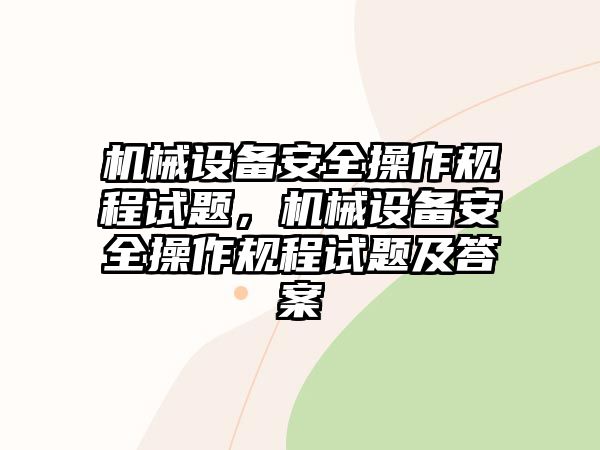 機械設(shè)備安全操作規(guī)程試題，機械設(shè)備安全操作規(guī)程試題及答案