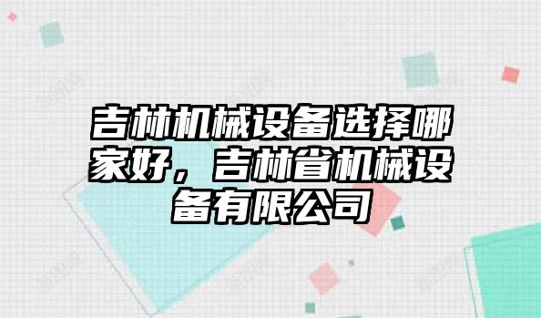 吉林機械設(shè)備選擇哪家好，吉林省機械設(shè)備有限公司