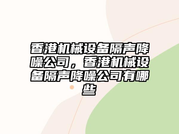 香港機(jī)械設(shè)備隔聲降噪公司，香港機(jī)械設(shè)備隔聲降噪公司有哪些