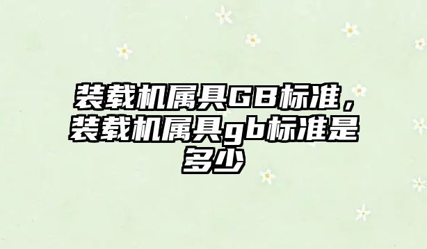 裝載機屬具GB標準，裝載機屬具gb標準是多少