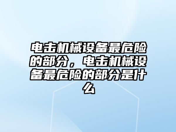 電擊機械設(shè)備最危險的部分，電擊機械設(shè)備最危險的部分是什么