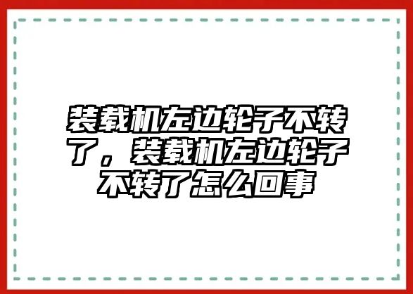 裝載機左邊輪子不轉了，裝載機左邊輪子不轉了怎么回事