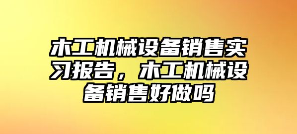 木工機(jī)械設(shè)備銷售實(shí)習(xí)報(bào)告，木工機(jī)械設(shè)備銷售好做嗎