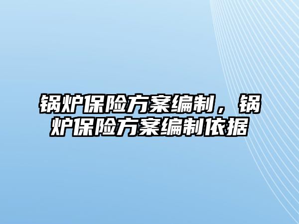 鍋爐保險方案編制，鍋爐保險方案編制依據(jù)