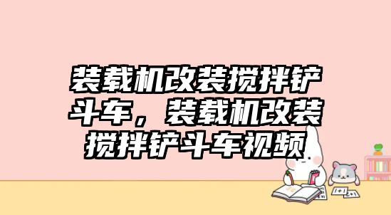 裝載機(jī)改裝攪拌鏟斗車，裝載機(jī)改裝攪拌鏟斗車視頻