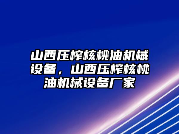 山西壓榨核桃油機械設(shè)備，山西壓榨核桃油機械設(shè)備廠家