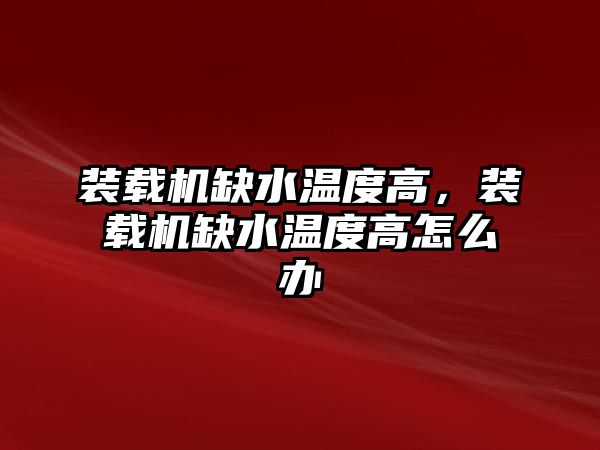 裝載機缺水溫度高，裝載機缺水溫度高怎么辦