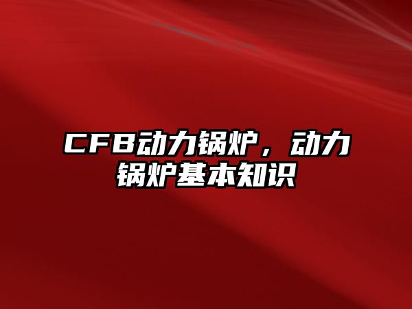 CFB動(dòng)力鍋爐，動(dòng)力鍋爐基本知識(shí)