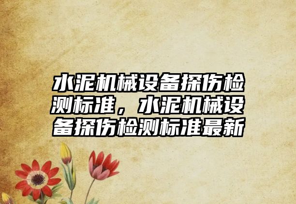 水泥機械設備探傷檢測標準，水泥機械設備探傷檢測標準最新