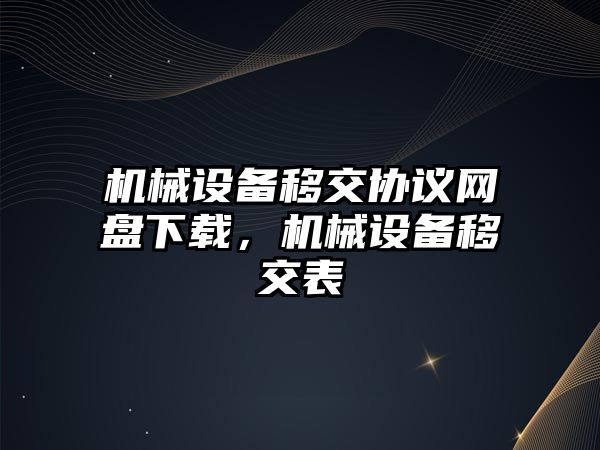 機械設備移交協(xié)議網(wǎng)盤下載，機械設備移交表