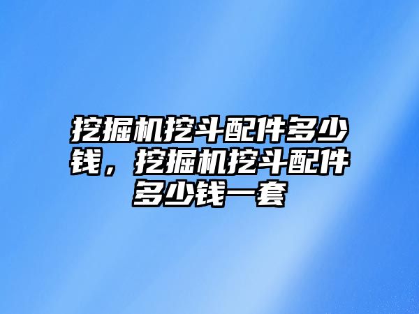 挖掘機挖斗配件多少錢，挖掘機挖斗配件多少錢一套