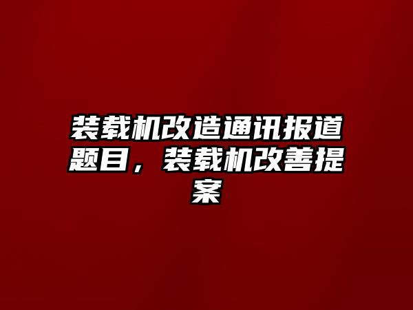 裝載機(jī)改造通訊報道題目，裝載機(jī)改善提案