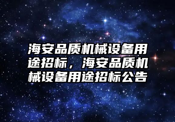 海安品質(zhì)機(jī)械設(shè)備用途招標(biāo)，海安品質(zhì)機(jī)械設(shè)備用途招標(biāo)公告