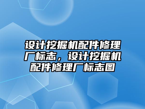 設計挖掘機配件修理廠標志，設計挖掘機配件修理廠標志圖