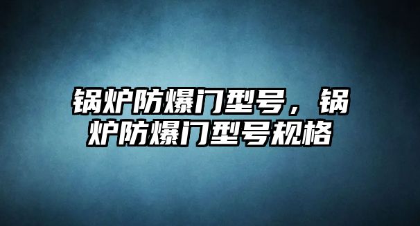 鍋爐防爆門型號，鍋爐防爆門型號規(guī)格