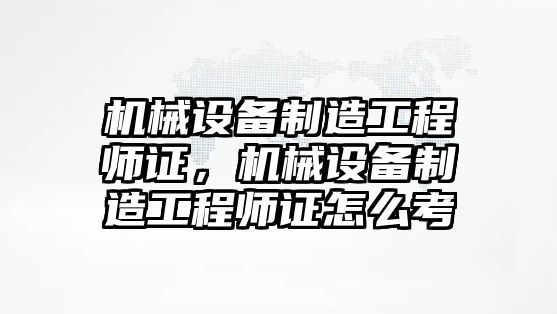 機械設(shè)備制造工程師證，機械設(shè)備制造工程師證怎么考