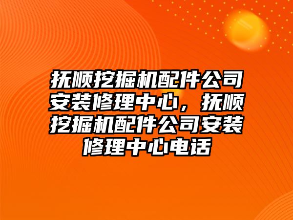 撫順挖掘機(jī)配件公司安裝修理中心，撫順挖掘機(jī)配件公司安裝修理中心電話