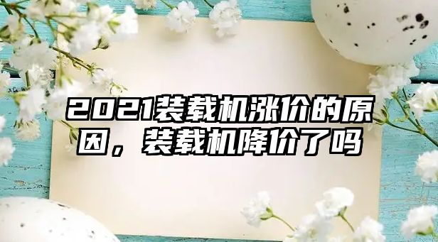 2021裝載機漲價的原因，裝載機降價了嗎