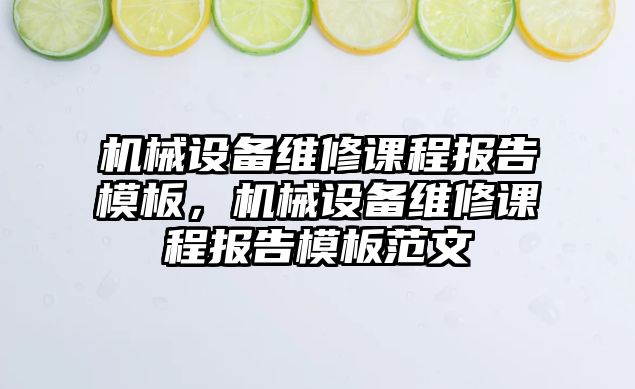 機械設(shè)備維修課程報告模板，機械設(shè)備維修課程報告模板范文