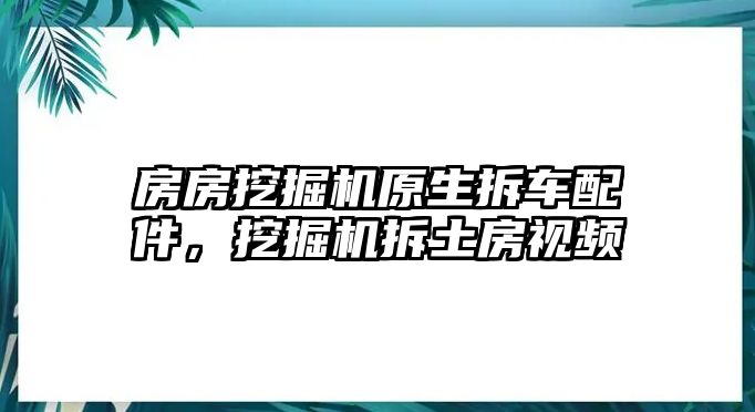 房房挖掘機(jī)原生拆車配件，挖掘機(jī)拆土房視頻