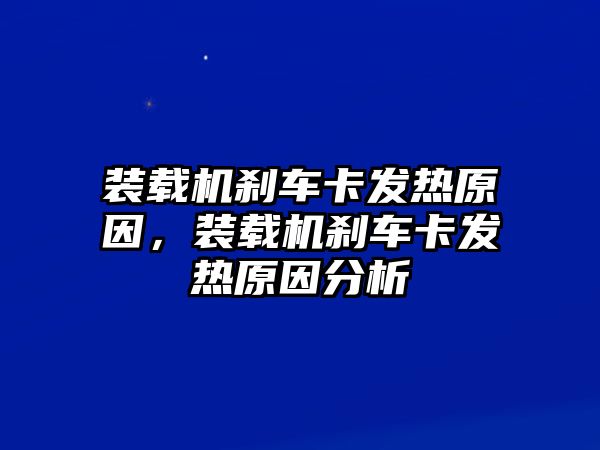 裝載機剎車卡發(fā)熱原因，裝載機剎車卡發(fā)熱原因分析