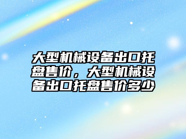 大型機械設備出口托盤售價，大型機械設備出口托盤售價多少