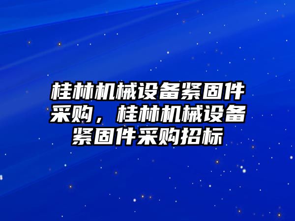 桂林機械設備緊固件采購，桂林機械設備緊固件采購招標