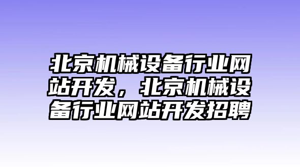 北京機(jī)械設(shè)備行業(yè)網(wǎng)站開發(fā)，北京機(jī)械設(shè)備行業(yè)網(wǎng)站開發(fā)招聘