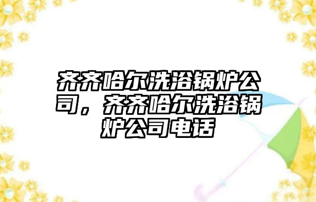 齊齊哈爾洗浴鍋爐公司，齊齊哈爾洗浴鍋爐公司電話