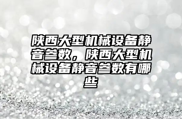 陜西大型機械設(shè)備靜音參數(shù)，陜西大型機械設(shè)備靜音參數(shù)有哪些