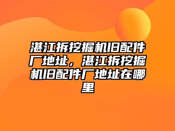 湛江拆挖掘機舊配件廠地址，湛江拆挖掘機舊配件廠地址在哪里