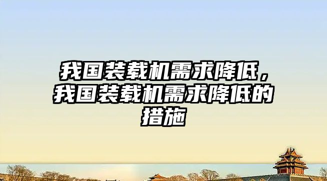 我國(guó)裝載機(jī)需求降低，我國(guó)裝載機(jī)需求降低的措施