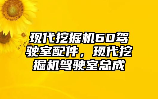 現(xiàn)代挖掘機(jī)60駕駛室配件，現(xiàn)代挖掘機(jī)駕駛室總成