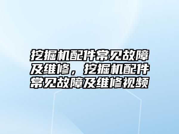 挖掘機配件常見故障及維修，挖掘機配件常見故障及維修視頻