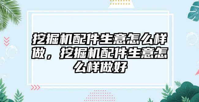 挖掘機(jī)配件生意怎么樣做，挖掘機(jī)配件生意怎么樣做好