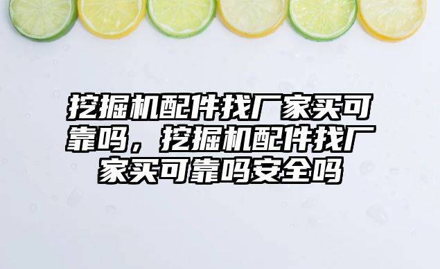 挖掘機(jī)配件找廠家買可靠嗎，挖掘機(jī)配件找廠家買可靠嗎安全嗎